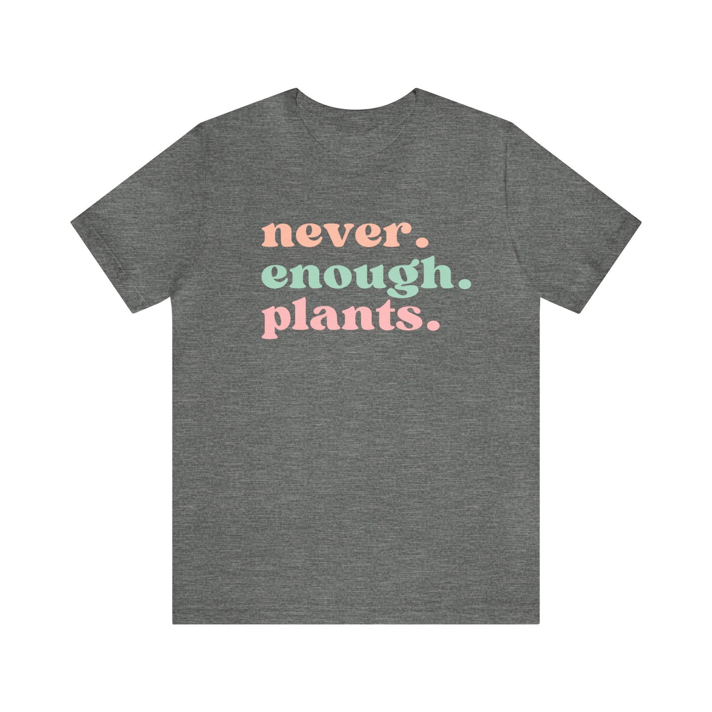 Never Enough Plants T-Shirt- Unisex Bella Canvas