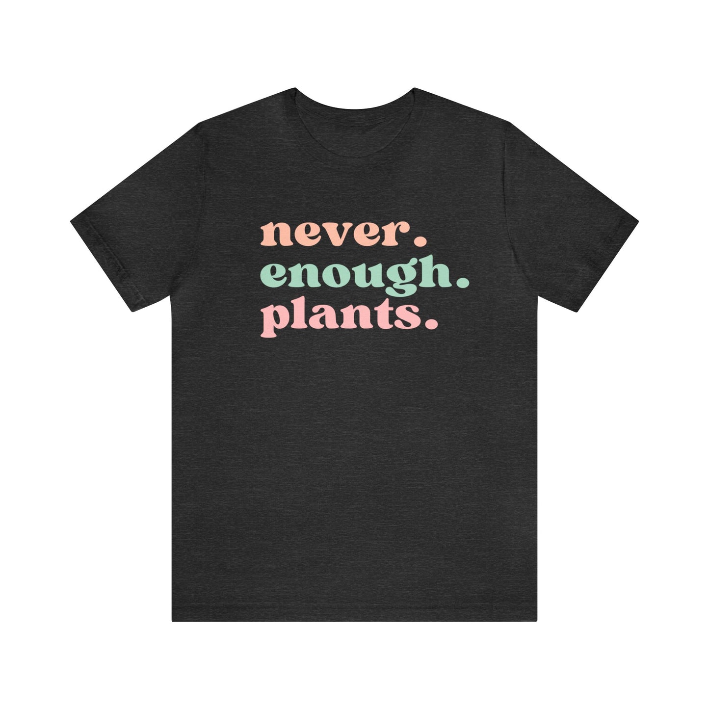 Never Enough Plants T-Shirt- Unisex Bella Canvas