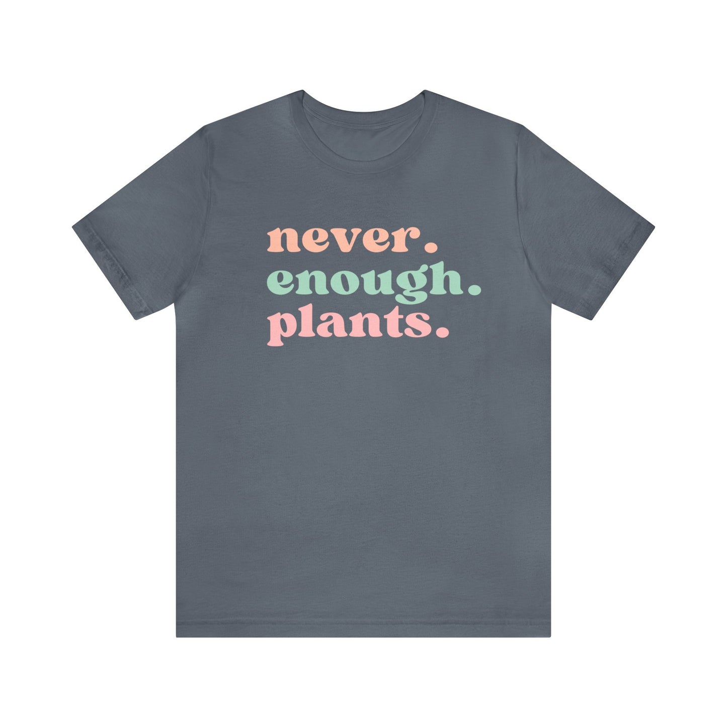 Never Enough Plants T-Shirt- Unisex Bella Canvas