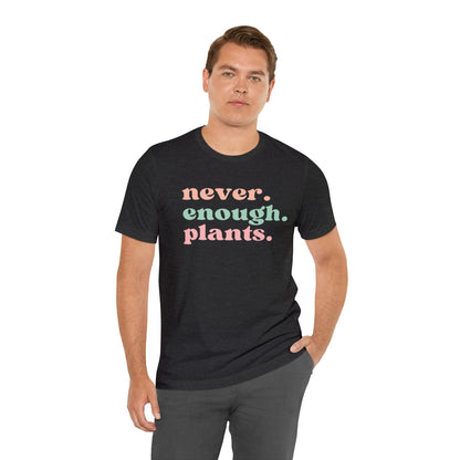 Never Enough Plants T-Shirt- Unisex Bella Canvas