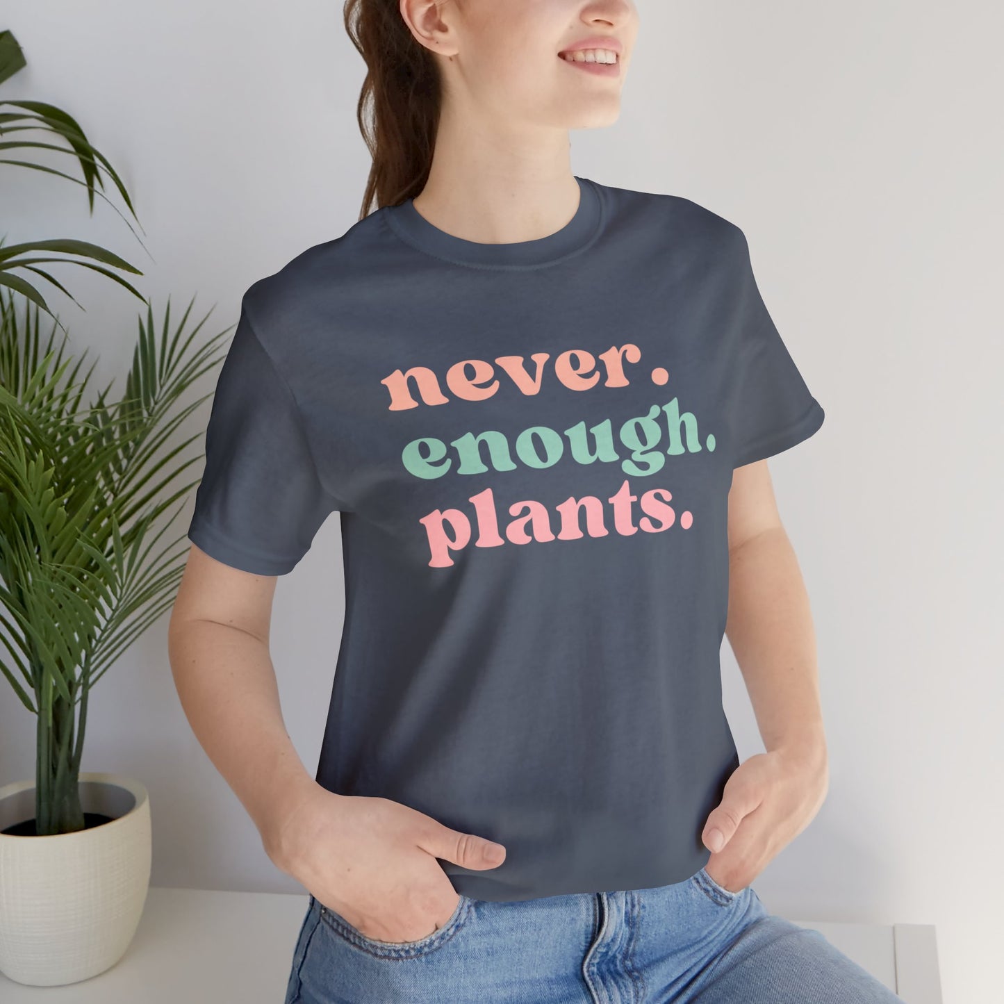 Never Enough Plants T-Shirt- Unisex Bella Canvas