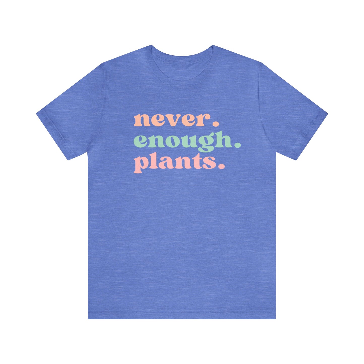 Never Enough Plants T-Shirt- Unisex Bella Canvas